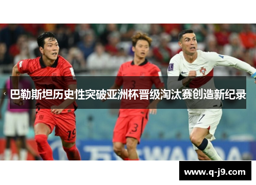巴勒斯坦历史性突破亚洲杯晋级淘汰赛创造新纪录