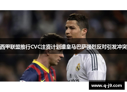 西甲联盟推行CVC注资计划遭皇马巴萨强烈反对引发冲突