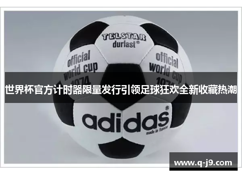 世界杯官方计时器限量发行引领足球狂欢全新收藏热潮
