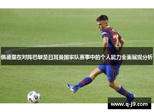 佩德里在对阵巴黎圣日耳曼国家队赛事中的个人能力全面展现分析