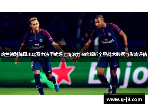 哈兰德对阵国米比赛中法甲式场上统治力深度解析全景战术数据与影响评估
